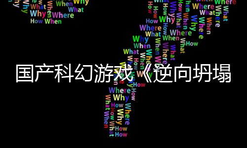 向坍新预虚幻逆国产告 塌5打造游戏科幻